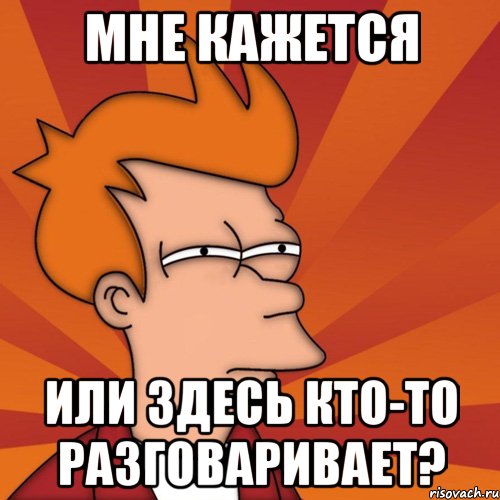 мне кажется или здесь кто-то разговаривает?, Мем Мне кажется или (Фрай Футурама)