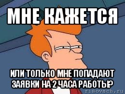 мне кажется или только мне попадают заявки на 2 часа работы?, Мем  Фрай (мне кажется или)