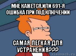 мне кажется,или 691-я ошибка при подключении самая легкая для устранения???, Мем  Фрай (мне кажется или)