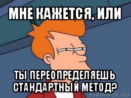 мне кажется, или ты переопределяешь стандартный метод?, Мем  Фрай (мне кажется или)