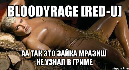 bloodyrage [red-u] аа так это зайка мразиш
не узнал в гриме, Мем Мразиш03