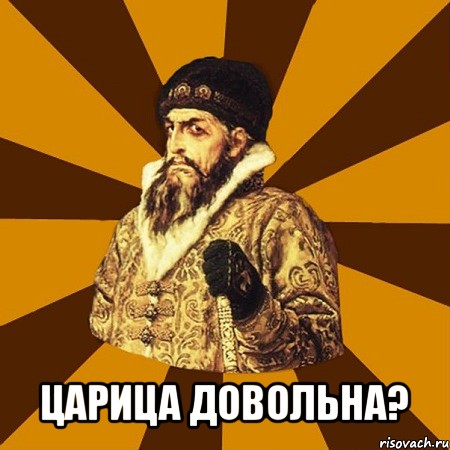  царица довольна?