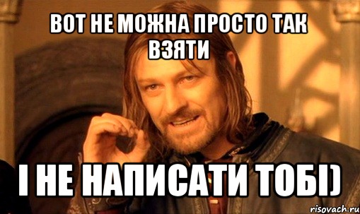 вот не можна просто так взяти і не написати тобі), Мем Нельзя просто так взять и (Боромир мем)