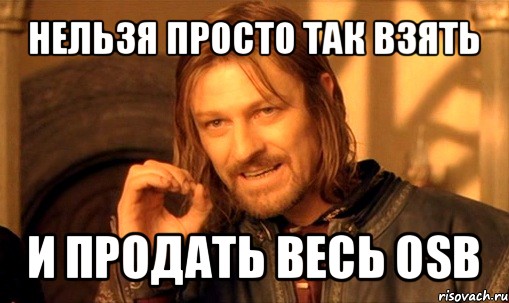 нельзя просто так взять и продать весь osb, Мем Нельзя просто так взять и (Боромир мем)