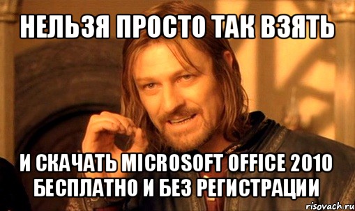 нельзя просто так взять и скачать microsoft оffice 2010 бесплатно и без регистрации, Мем Нельзя просто так взять и (Боромир мем)