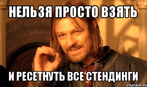 нельзя просто взять и ресетнуть все стендинги, Мем Нельзя просто так взять и (Боромир мем)