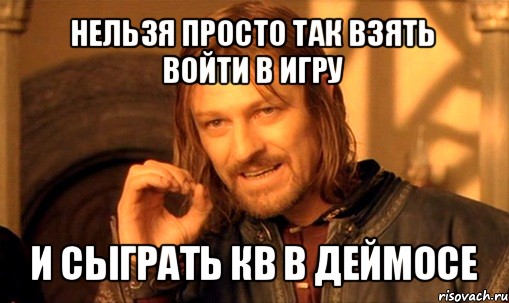 нельзя просто так взять войти в игру и сыграть кв в деймосе, Мем Нельзя просто так взять и (Боромир мем)