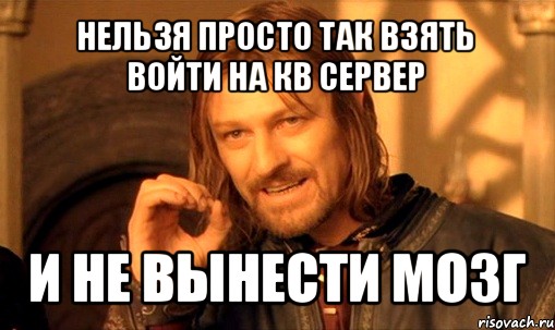 нельзя просто так взять войти на кв сервер и не вынести мозг, Мем Нельзя просто так взять и (Боромир мем)