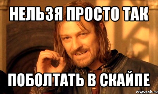 нельзя просто так поболтать в скайпе, Мем Нельзя просто так взять и (Боромир мем)