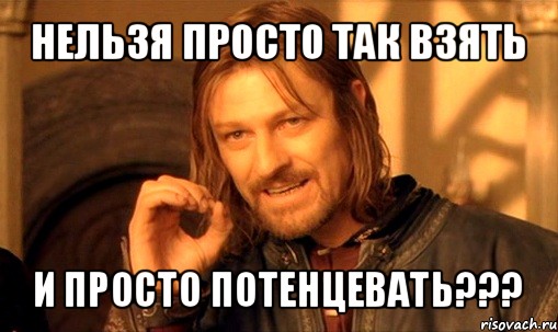 нельзя просто так взять и просто потенцевать???, Мем Нельзя просто так взять и (Боромир мем)