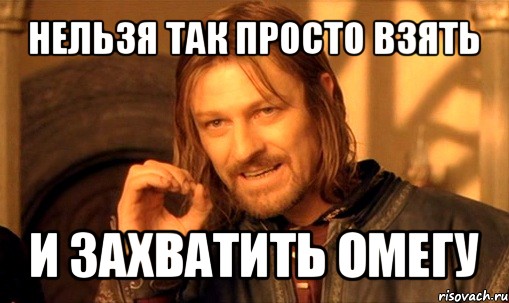 нельзя так просто взять и захватить омегу, Мем Нельзя просто так взять и (Боромир мем)