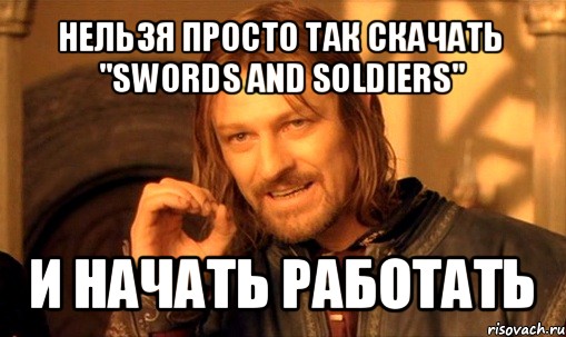 нельзя просто так скачать "swords and soldiers" и начать работать, Мем Нельзя просто так взять и (Боромир мем)