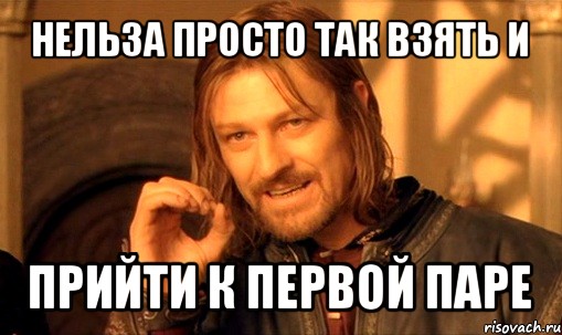 нельза просто так взять и прийти к первой паре, Мем Нельзя просто так взять и (Боромир мем)