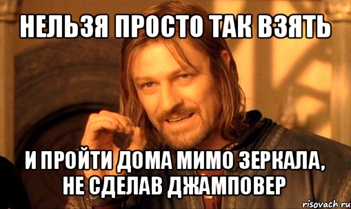 нельзя просто так взять и пройти дома мимо зеркала, не сделав джамповер, Мем Нельзя просто так взять и (Боромир мем)