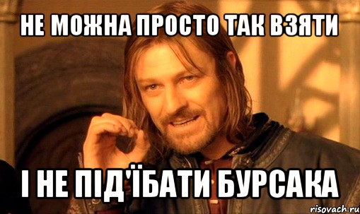 не можна просто так взяти і не під'їбати бурсака, Мем Нельзя просто так взять и (Боромир мем)