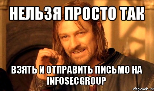 нельзя просто так взять и отправить письмо на infosecgroup, Мем Нельзя просто так взять и (Боромир мем)