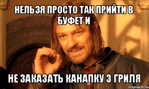 нельзя просто так прийти в буфет и не заказать канапку з гриля, Мем Нельзя просто так взять и (Боромир мем)