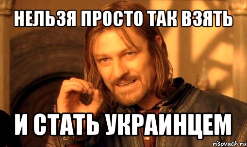 нельзя просто так взять и стать украинцем, Мем Нельзя просто так взять и (Боромир мем)