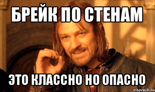 брейк по стенам это классно но опасно, Мем Нельзя просто так взять и (Боромир мем)