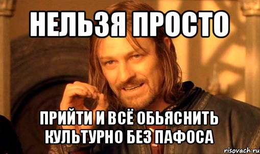 нельзя просто прийти и всё обьяснить культурно без пафоса, Мем Нельзя просто так взять и (Боромир мем)