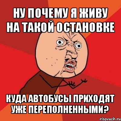 ну почему я живу на такой остановке куда автобусы приходят уже переполненными?, Мем Почему