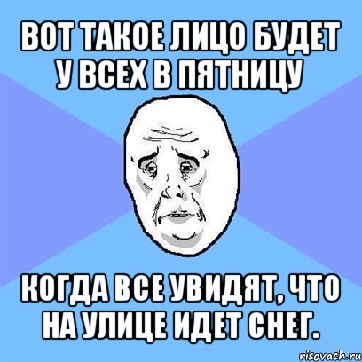 вот такое лицо будет у всех в пятницу когда все увидят, что на улице идет снег., Мем Okay face