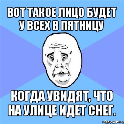 вот такое лицо будет у всех в пятницу когда увидят, что на улице идет снег., Мем Okay face