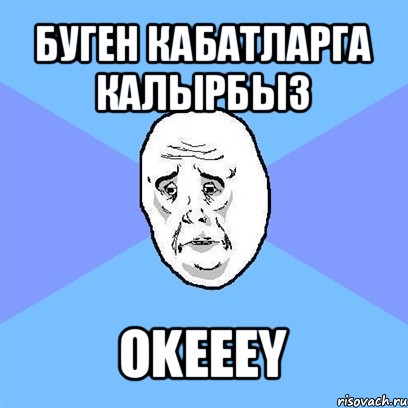 буген кабатларга калырбыз okeeey, Мем Okay face