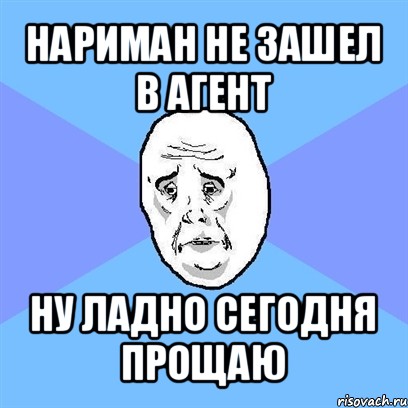 нариман не зашел в агент ну ладно сегодня прощаю, Мем Okay face