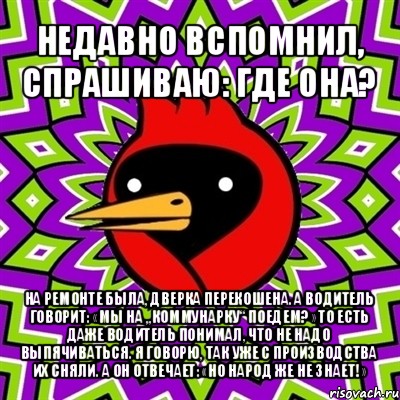 недавно вспомнил, спрашиваю: где она? на ремонте была, дверка перекошена. а водитель говорит: «мы на „коммунарку“ поедем?» то есть даже водитель понимал, что не надо выпячиваться. я говорю, так уже с производства их сняли. а он отвечает: «но народ же не знает!», Мем Омская птица