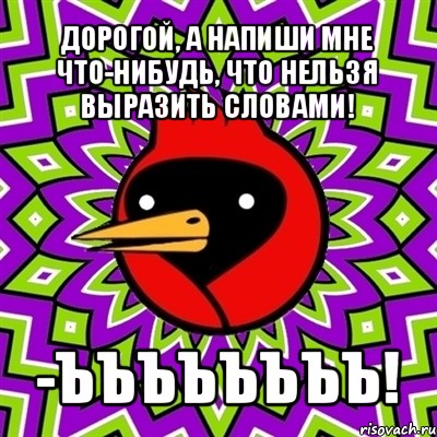 дорогой, а напиши мне что-нибудь, что нельзя выразить словами! -ъъъъъъъъ!, Мем Омская птица