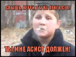 Слышь, керри, ты на пенек сел! Ты мне асист должен!