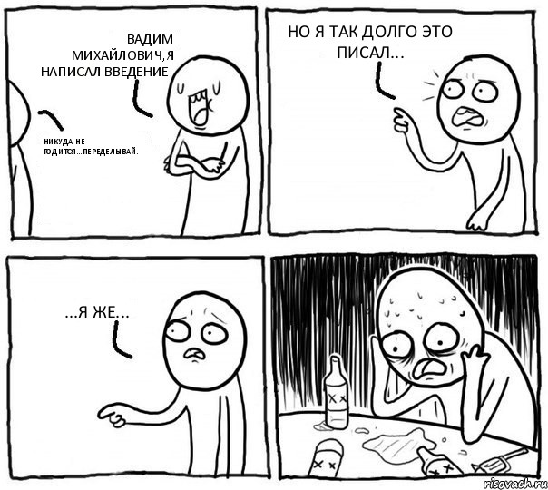 ВАДИМ МИХАЙЛОВИЧ,Я НАПИСАЛ ВВЕДЕНИЕ! НИКУДА НЕ ГОДИТСЯ...ПЕРЕДЕЛЫВАЙ. НО Я ТАК ДОЛГО ЭТО ПИСАЛ... ...Я ЖЕ..., Комикс Самонадеянный алкоголик