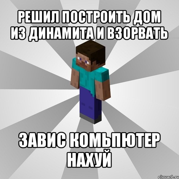 решил построить дом из динамита и взорвать завис комьпютер нахуй, Мем Типичный игрок Minecraft