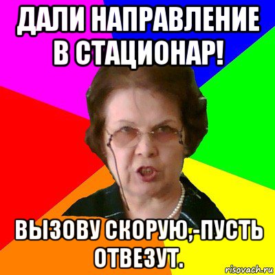 дали направление в стационар! вызову скорую,-пусть отвезут., Мем Типичная училка