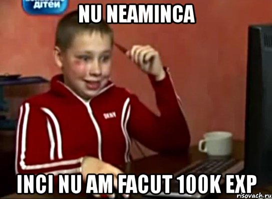 nu neaminca inci nu am facut 100k exp