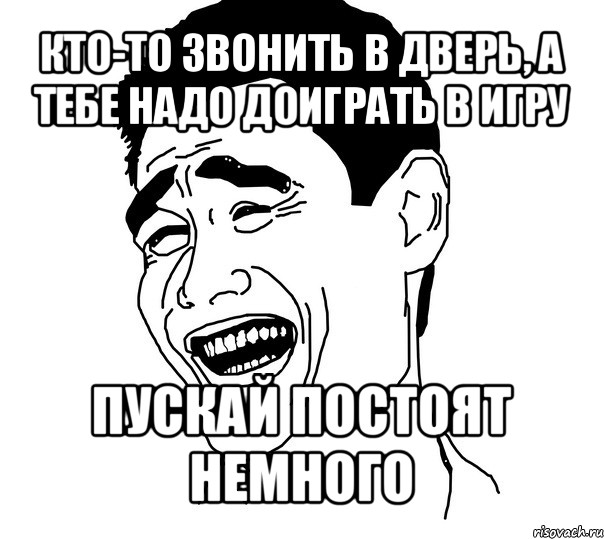 кто-то звонить в дверь, а тебе надо доиграть в игру пускай постоят немного, Мем Яо минг