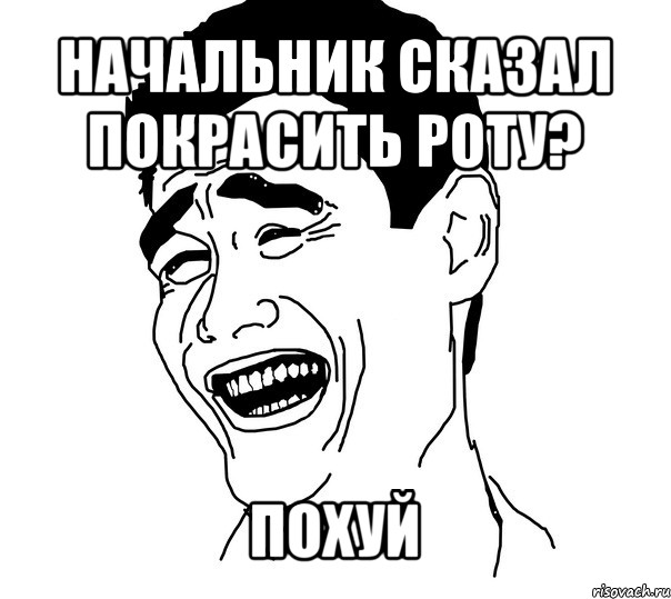 начальник сказал покрасить роту? похуй, Мем Яо минг