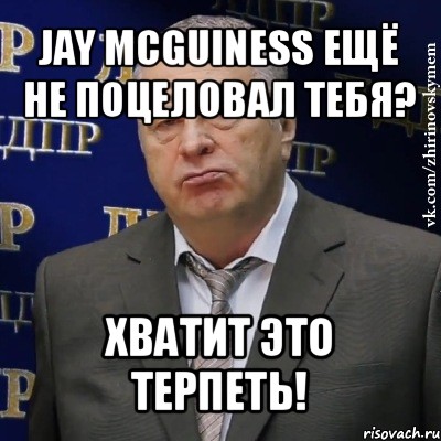 jay mcguiness ещё не поцеловал тебя? хватит это терпеть!, Мем Хватит это терпеть (Жириновский)