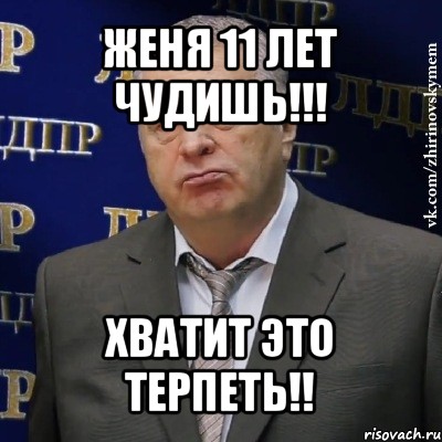 женя 11 лет чудишь!!! хватит это терпеть!!, Мем Хватит это терпеть (Жириновский)