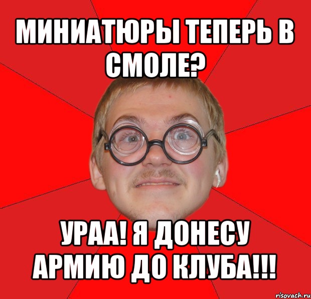 миниатюры теперь в смоле? ураа! я донесу армию до клуба!!!, Мем Злой Типичный Ботан