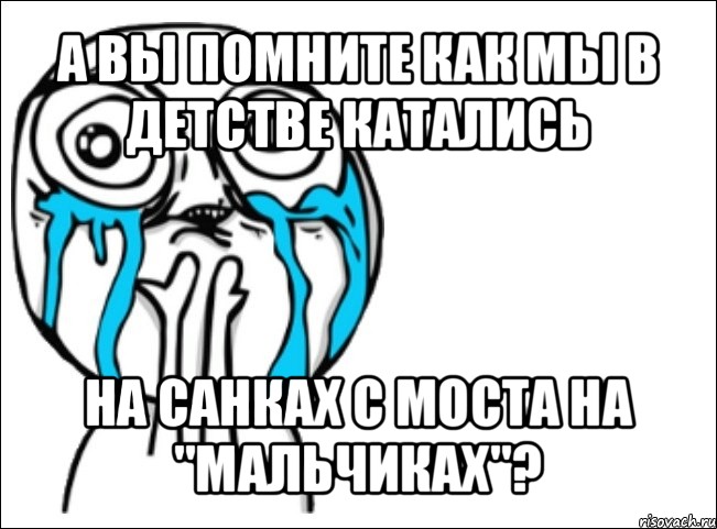 а вы помните как мы в детстве катались на санках с моста на "мальчиках"?, Мем Это самый