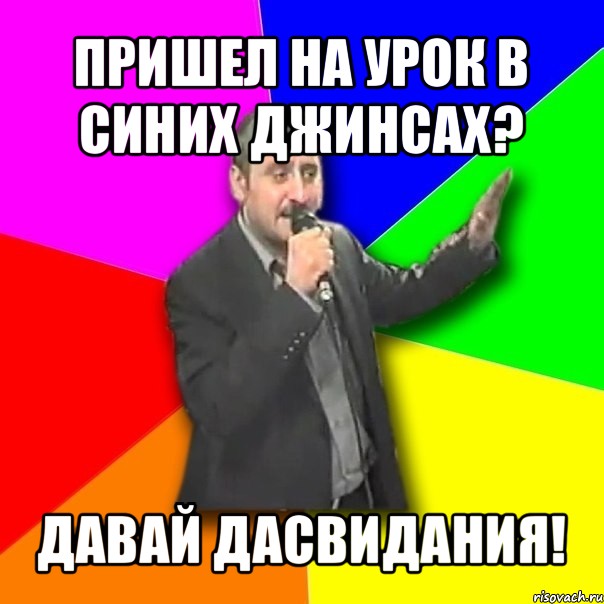 пришел на урок в синих джинсах? давай дасвидания!, Мем Давай досвидания