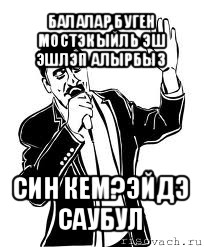 балалар буген мостэкыйль эш эшлэп алырбыз син кем?эйдэ саубул, Мем Давай до свидания