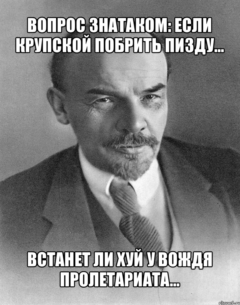 вопрос знатаком: если крупской побрить пизду... встанет ли хуй у вождя пролетариата..., Мем хитрый ленин