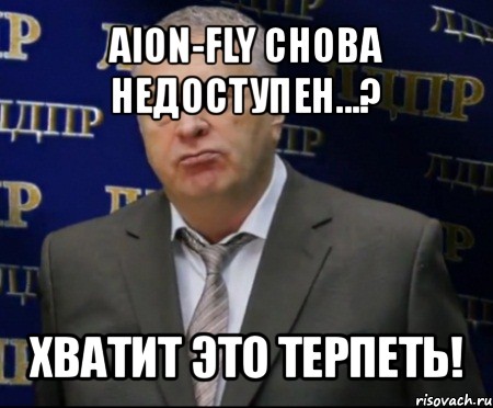 aion-fly снова недоступен...? хватит это терпеть!, Мем Хватит это терпеть (Жириновский)