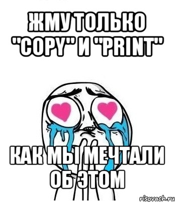 жму только "copy" и "print" как мы мечтали об этом, Мем Влюбленный