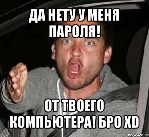 да нету у меня пароля! от твоего компьютера! бро xd