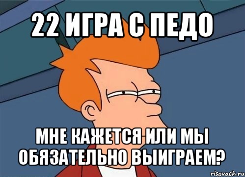 22 игра с педо мне кажется или мы обязательно выиграем?, Мем  Фрай (мне кажется или)