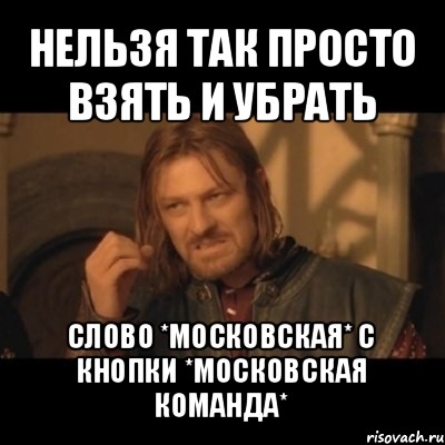 нельзя так просто взять и убрать слово *московская* с кнопки *московская команда*, Мем Нельзя просто взять